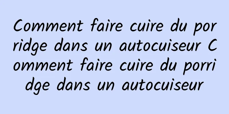 Comment faire cuire du porridge dans un autocuiseur Comment faire cuire du porridge dans un autocuiseur