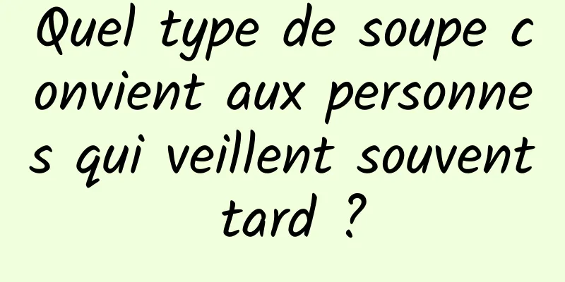 Quel type de soupe convient aux personnes qui veillent souvent tard ?