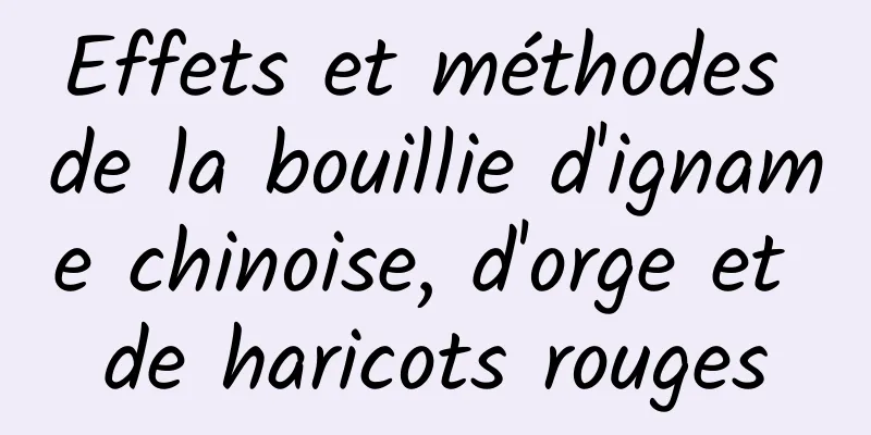 Effets et méthodes de la bouillie d'igname chinoise, d'orge et de haricots rouges