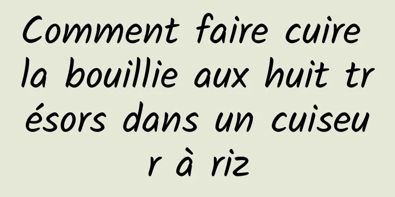 Comment faire cuire la bouillie aux huit trésors dans un cuiseur à riz