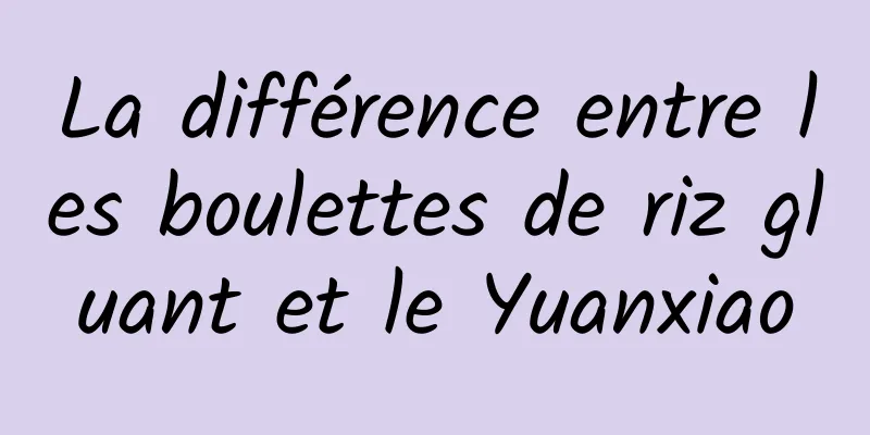 La différence entre les boulettes de riz gluant et le Yuanxiao