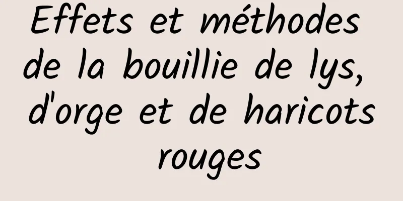 Effets et méthodes de la bouillie de lys, d'orge et de haricots rouges