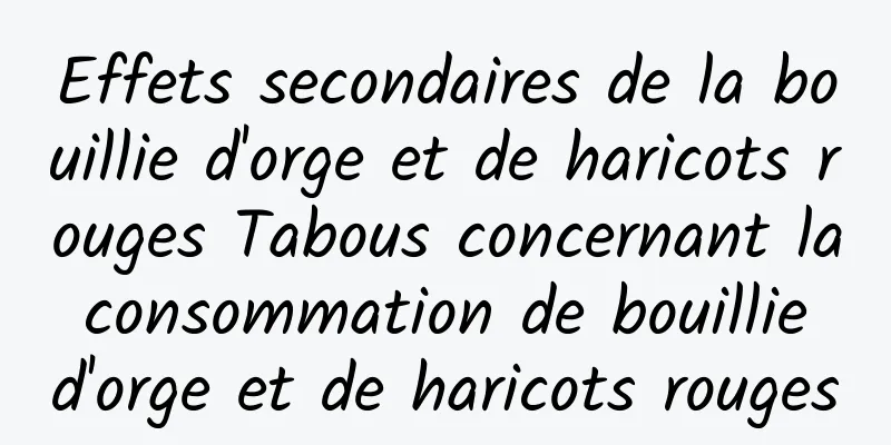 Effets secondaires de la bouillie d'orge et de haricots rouges Tabous concernant la consommation de bouillie d'orge et de haricots rouges