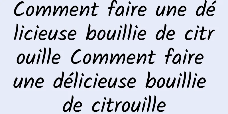 Comment faire une délicieuse bouillie de citrouille Comment faire une délicieuse bouillie de citrouille