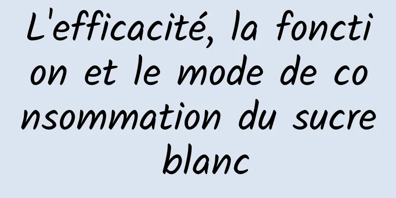 L'efficacité, la fonction et le mode de consommation du sucre blanc