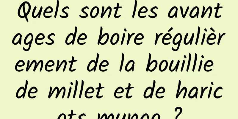 Quels sont les avantages de boire régulièrement de la bouillie de millet et de haricots mungo ?