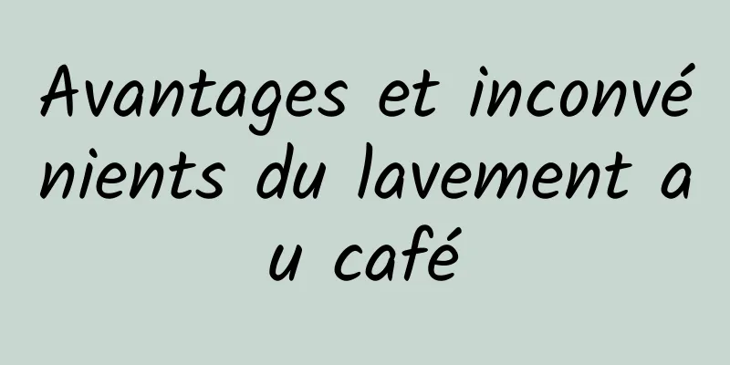 Avantages et inconvénients du lavement au café