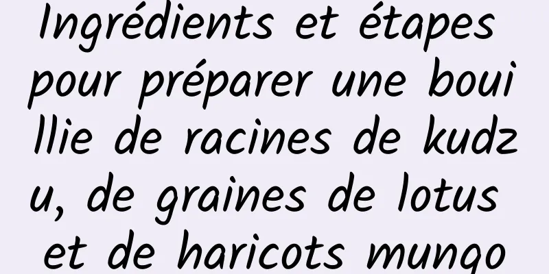 Ingrédients et étapes pour préparer une bouillie de racines de kudzu, de graines de lotus et de haricots mungo