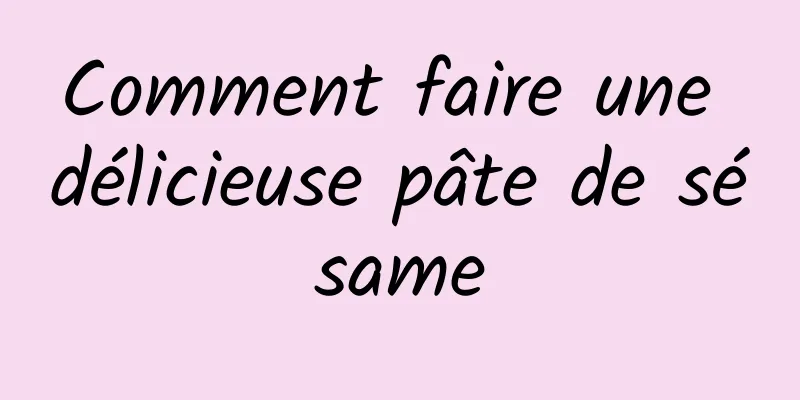 Comment faire une délicieuse pâte de sésame