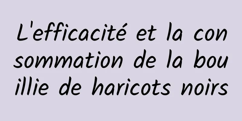 L'efficacité et la consommation de la bouillie de haricots noirs