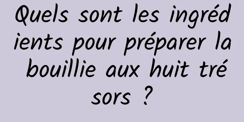 Quels sont les ingrédients pour préparer la bouillie aux huit trésors ?