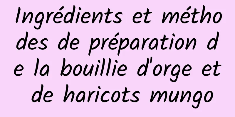 Ingrédients et méthodes de préparation de la bouillie d'orge et de haricots mungo