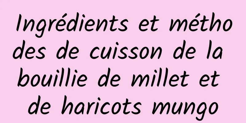 Ingrédients et méthodes de cuisson de la bouillie de millet et de haricots mungo