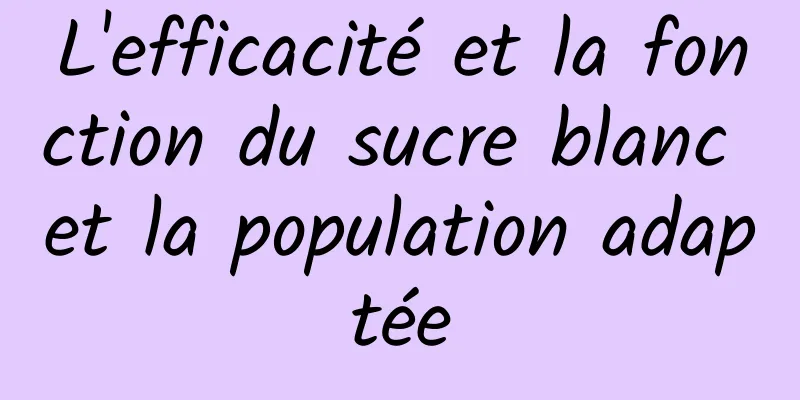 L'efficacité et la fonction du sucre blanc et la population adaptée