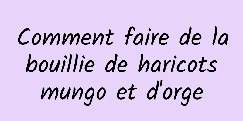 Comment faire de la bouillie de haricots mungo et d'orge