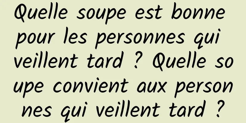 Quelle soupe est bonne pour les personnes qui veillent tard ? Quelle soupe convient aux personnes qui veillent tard ?