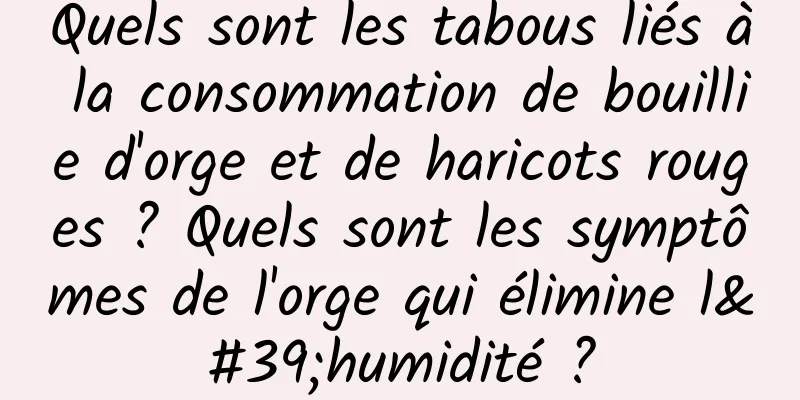 Quels sont les tabous liés à la consommation de bouillie d'orge et de haricots rouges ? Quels sont les symptômes de l'orge qui élimine l'humidité ?