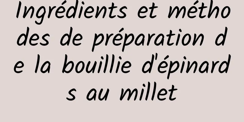 Ingrédients et méthodes de préparation de la bouillie d'épinards au millet