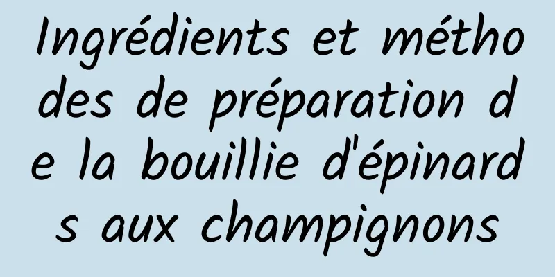 Ingrédients et méthodes de préparation de la bouillie d'épinards aux champignons