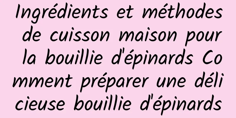 Ingrédients et méthodes de cuisson maison pour la bouillie d'épinards Comment préparer une délicieuse bouillie d'épinards