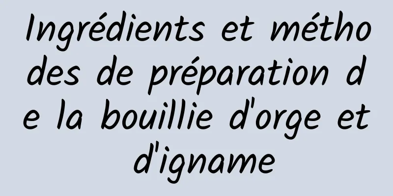 Ingrédients et méthodes de préparation de la bouillie d'orge et d'igname