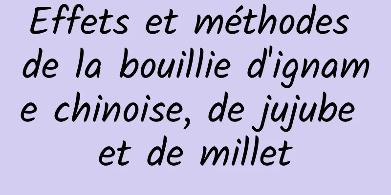 Effets et méthodes de la bouillie d'igname chinoise, de jujube et de millet