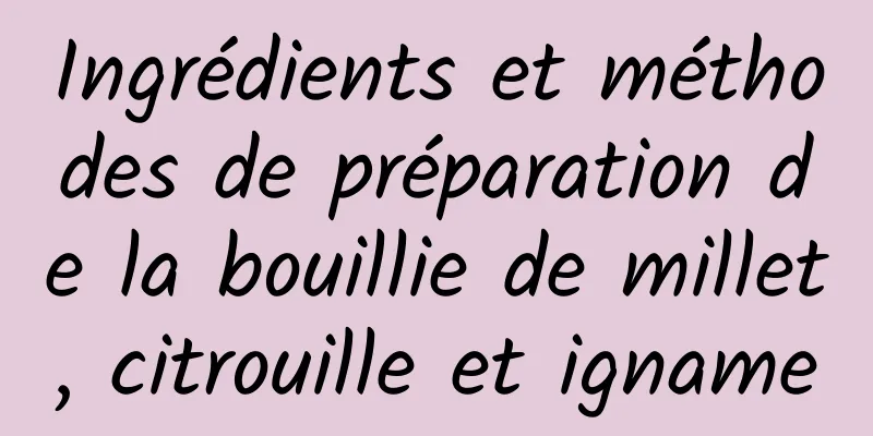 Ingrédients et méthodes de préparation de la bouillie de millet, citrouille et igname