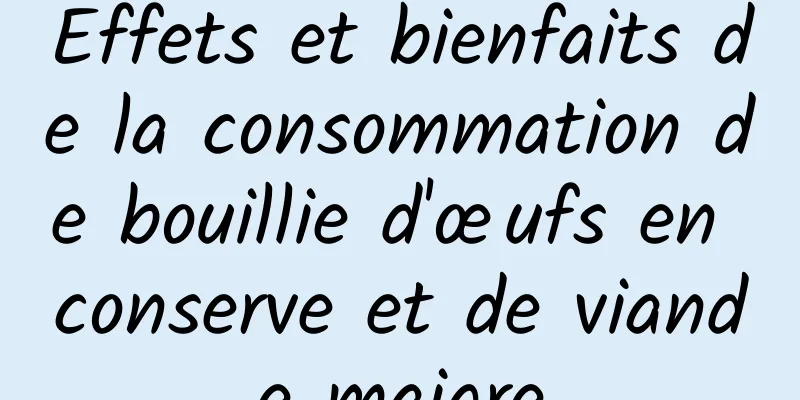 Effets et bienfaits de la consommation de bouillie d'œufs en conserve et de viande maigre