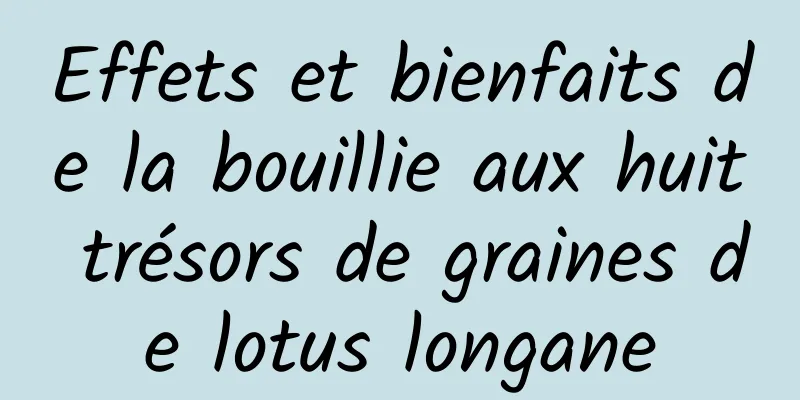 Effets et bienfaits de la bouillie aux huit trésors de graines de lotus longane