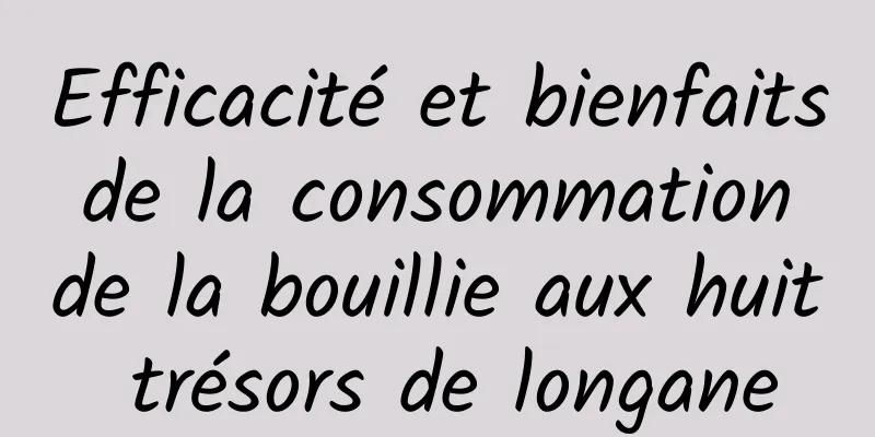 Efficacité et bienfaits de la consommation de la bouillie aux huit trésors de longane