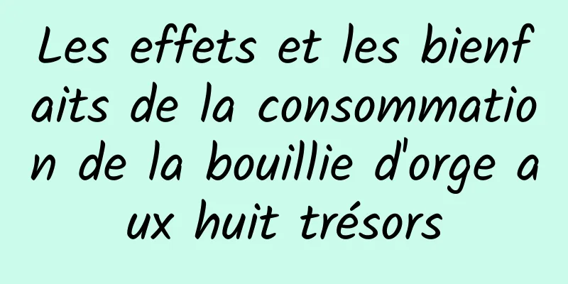 Les effets et les bienfaits de la consommation de la bouillie d'orge aux huit trésors