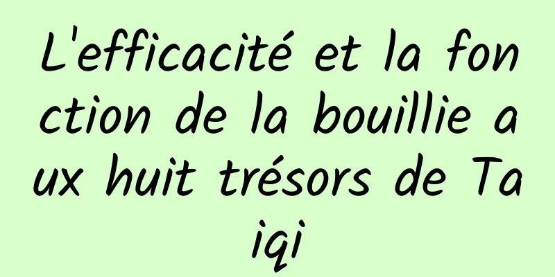 L'efficacité et la fonction de la bouillie aux huit trésors de Taiqi