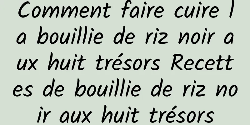 Comment faire cuire la bouillie de riz noir aux huit trésors Recettes de bouillie de riz noir aux huit trésors