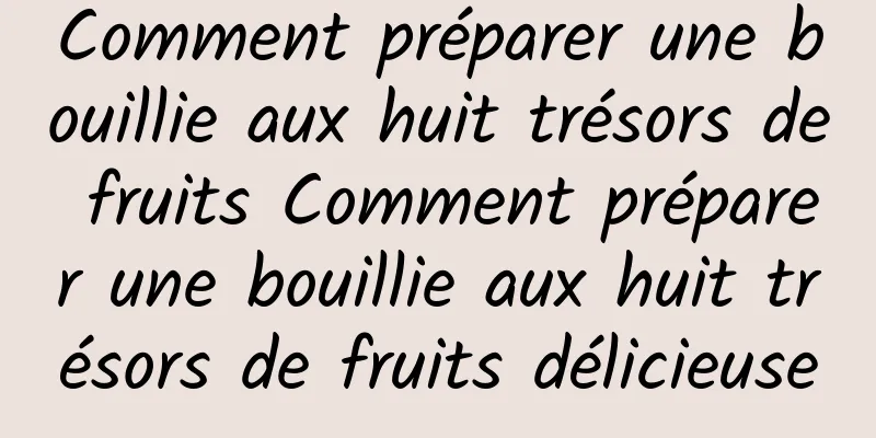 Comment préparer une bouillie aux huit trésors de fruits Comment préparer une bouillie aux huit trésors de fruits délicieuse