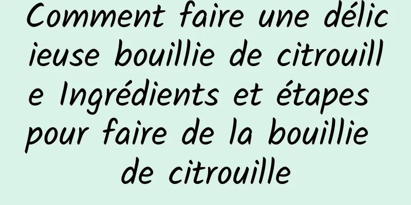 Comment faire une délicieuse bouillie de citrouille Ingrédients et étapes pour faire de la bouillie de citrouille