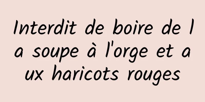 Interdit de boire de la soupe à l'orge et aux haricots rouges