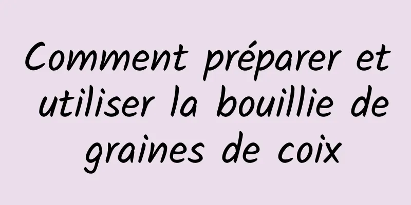 Comment préparer et utiliser la bouillie de graines de coix