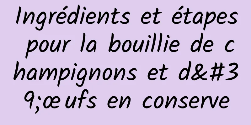 Ingrédients et étapes pour la bouillie de champignons et d'œufs en conserve