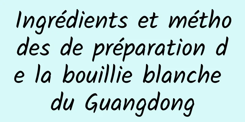 Ingrédients et méthodes de préparation de la bouillie blanche du Guangdong