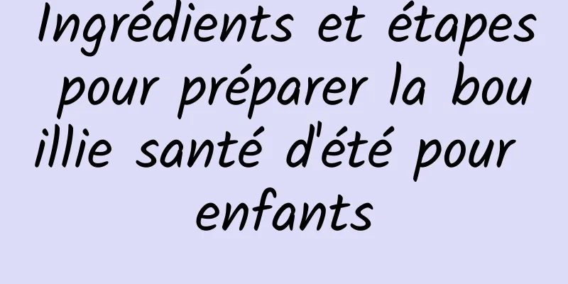 Ingrédients et étapes pour préparer la bouillie santé d'été pour enfants