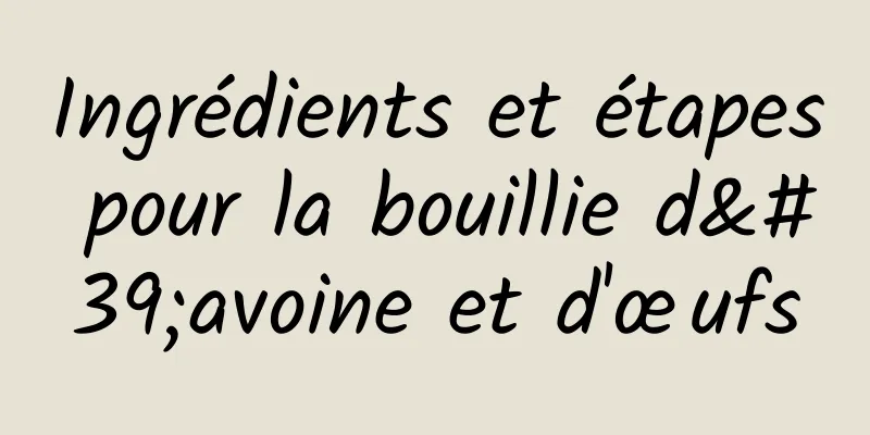 Ingrédients et étapes pour la bouillie d'avoine et d'œufs