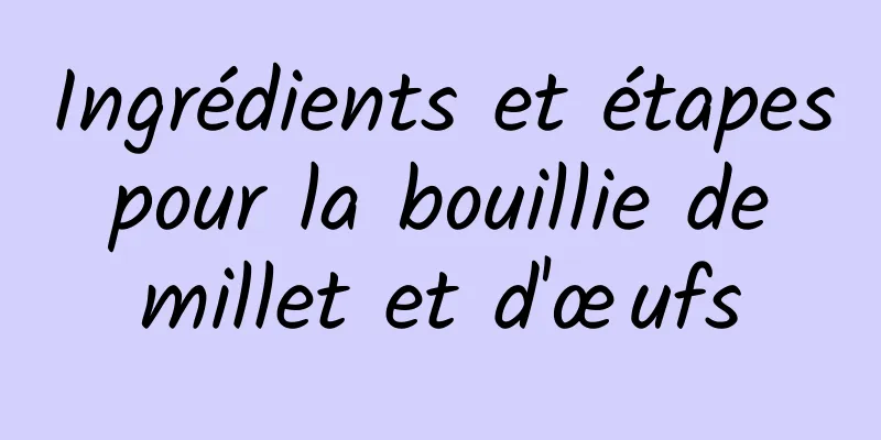 Ingrédients et étapes pour la bouillie de millet et d'œufs