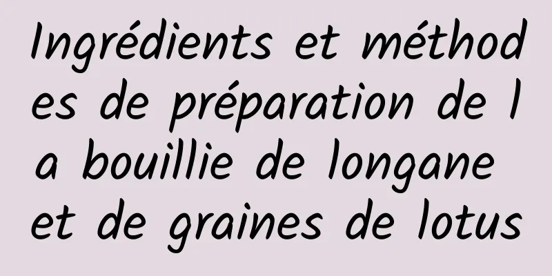 Ingrédients et méthodes de préparation de la bouillie de longane et de graines de lotus