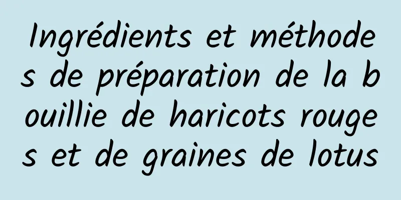 Ingrédients et méthodes de préparation de la bouillie de haricots rouges et de graines de lotus