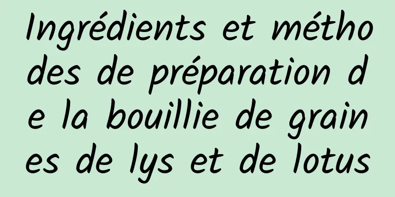 Ingrédients et méthodes de préparation de la bouillie de graines de lys et de lotus