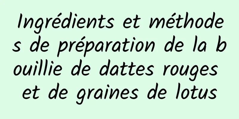 Ingrédients et méthodes de préparation de la bouillie de dattes rouges et de graines de lotus