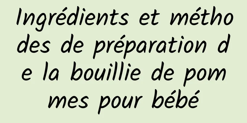 Ingrédients et méthodes de préparation de la bouillie de pommes pour bébé