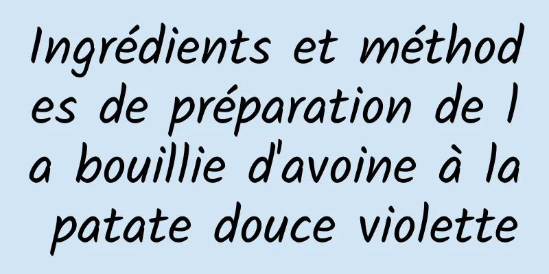 Ingrédients et méthodes de préparation de la bouillie d'avoine à la patate douce violette