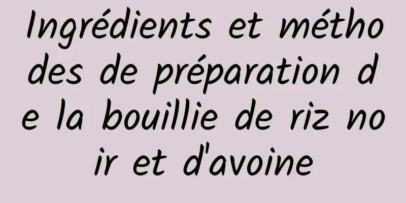 Ingrédients et méthodes de préparation de la bouillie de riz noir et d'avoine