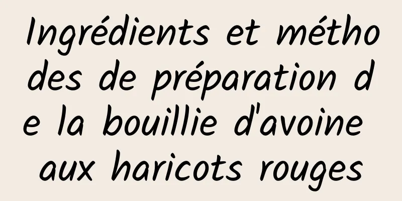 Ingrédients et méthodes de préparation de la bouillie d'avoine aux haricots rouges